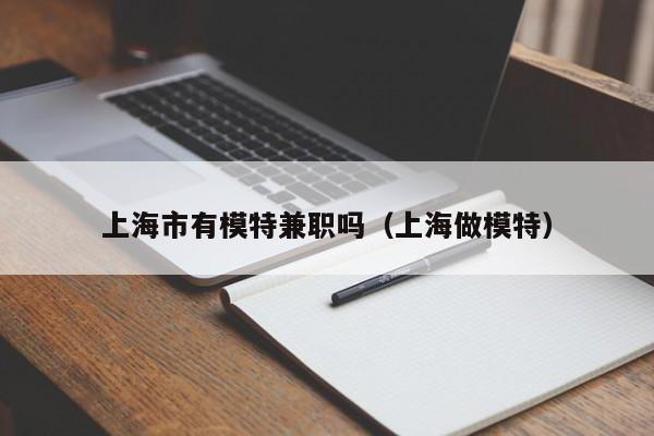上海市有模特兼职吗(上海做模特)