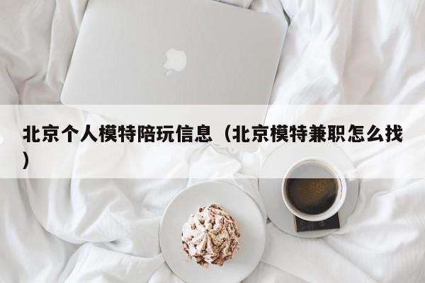 北京个人模特陪玩信息(北京模特兼职怎么找)