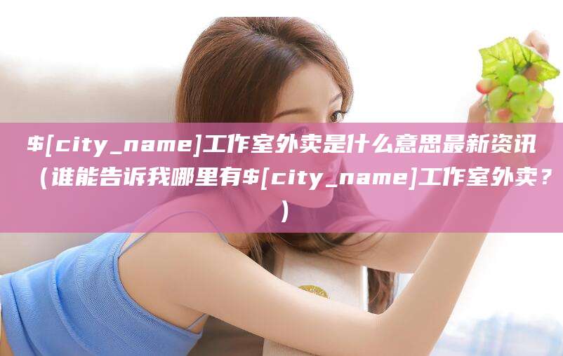 工作室外卖是什么意思最新资讯(谁能告诉我哪里有工作室外卖?)