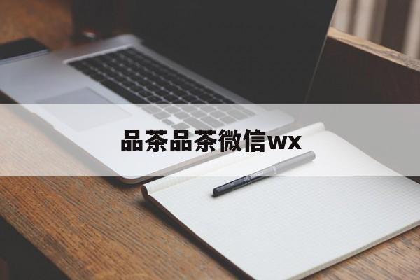 全国热门品茶app最新资讯（谁能告诉我哪里有品茶品茶微信wx？）