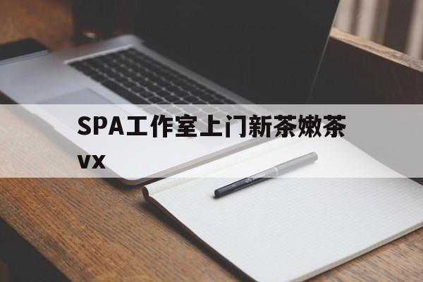 广州哪里可以找约茶新茶的品茶地最新资讯（谁能告诉我哪里有SPA工作室上门新茶嫩茶vx？）