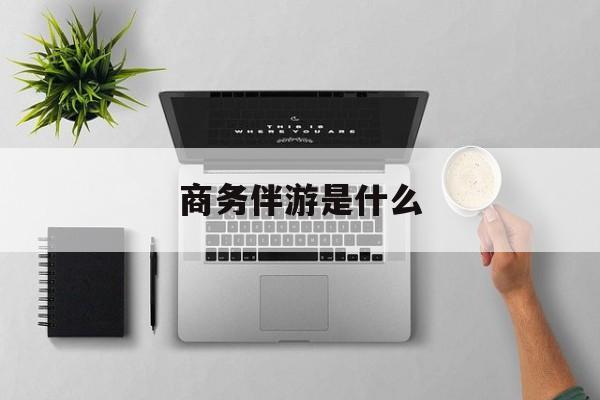 南平商务伴游是做什么的最新资讯（谁能告诉我哪里有南平商务伴游是什么？）