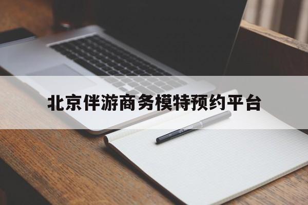 荆门包含北京伴游商务模特预约平台的词条
