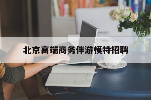 海东北京高端商务伴游模特招聘的简单介绍