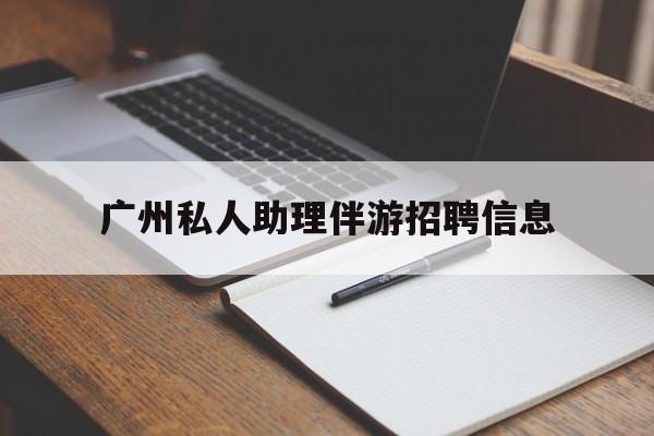 湘阴广州私人助理伴游招聘信息的简单介绍