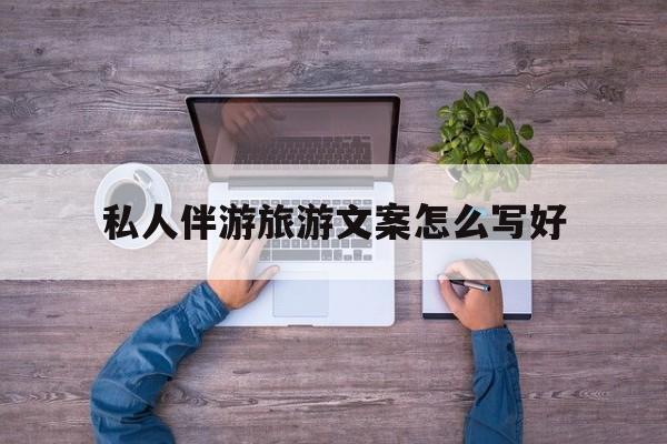 重庆私人伴游旅游文案怎么写好的简单介绍
